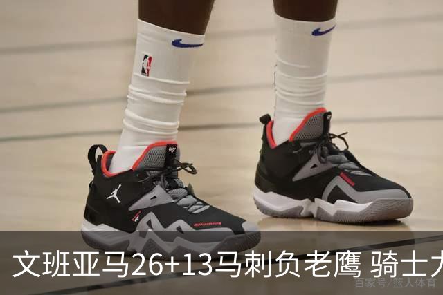 文班亚马26+13马刺负老鹰 骑士力克公牛5连胜